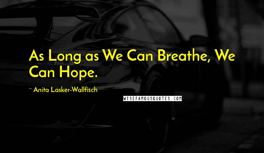 Anita Lasker-Wallfisch Quotes: As Long as We Can Breathe, We Can Hope.