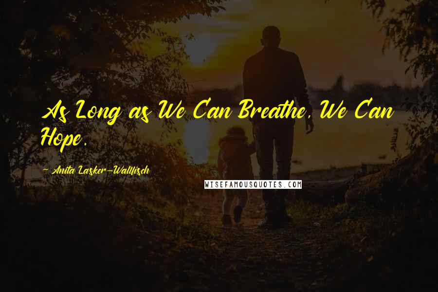 Anita Lasker-Wallfisch Quotes: As Long as We Can Breathe, We Can Hope.