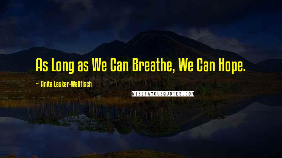 Anita Lasker-Wallfisch Quotes: As Long as We Can Breathe, We Can Hope.
