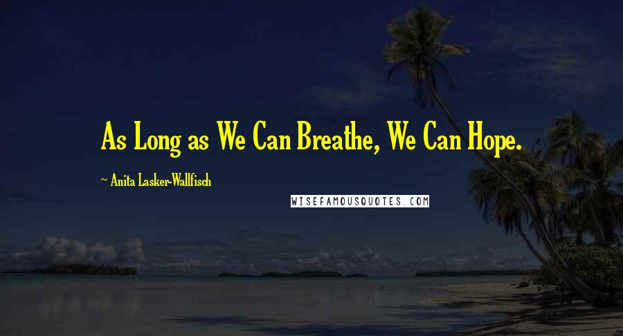 Anita Lasker-Wallfisch Quotes: As Long as We Can Breathe, We Can Hope.