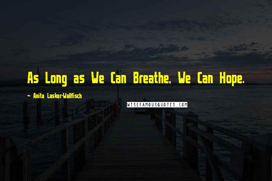 Anita Lasker-Wallfisch Quotes: As Long as We Can Breathe, We Can Hope.