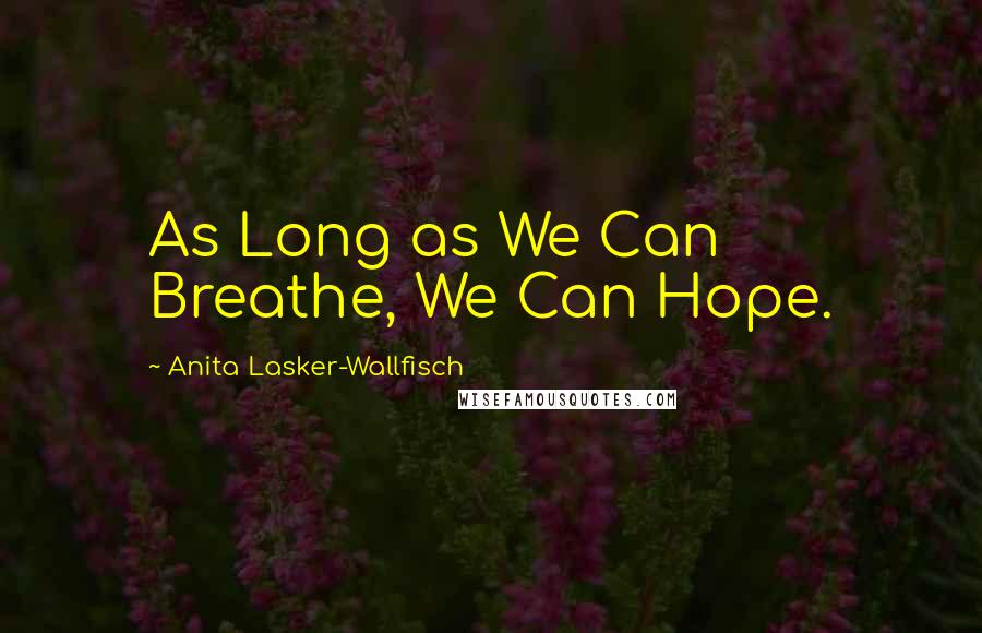 Anita Lasker-Wallfisch Quotes: As Long as We Can Breathe, We Can Hope.