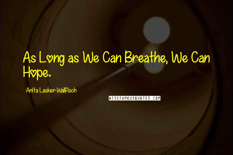 Anita Lasker-Wallfisch Quotes: As Long as We Can Breathe, We Can Hope.