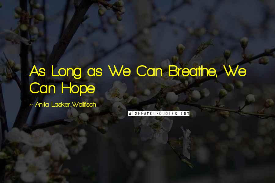 Anita Lasker-Wallfisch Quotes: As Long as We Can Breathe, We Can Hope.