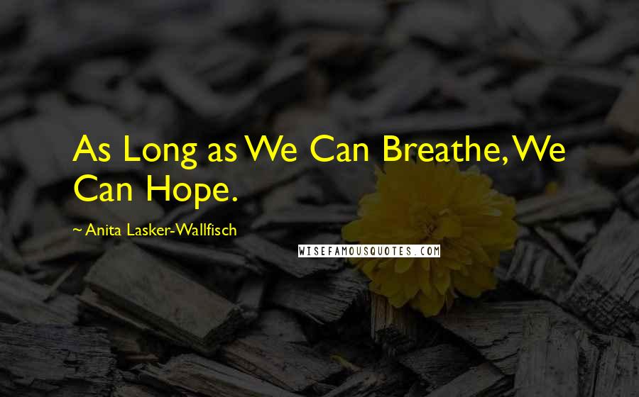 Anita Lasker-Wallfisch Quotes: As Long as We Can Breathe, We Can Hope.