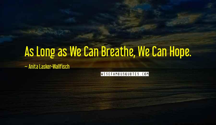 Anita Lasker-Wallfisch Quotes: As Long as We Can Breathe, We Can Hope.