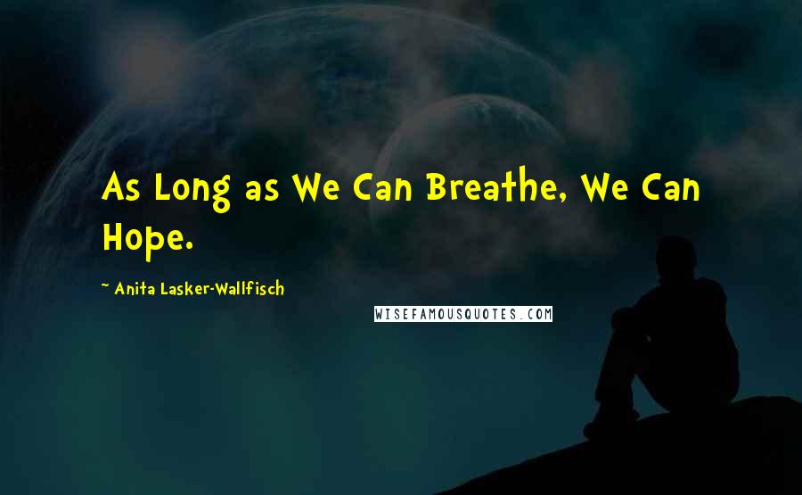 Anita Lasker-Wallfisch Quotes: As Long as We Can Breathe, We Can Hope.