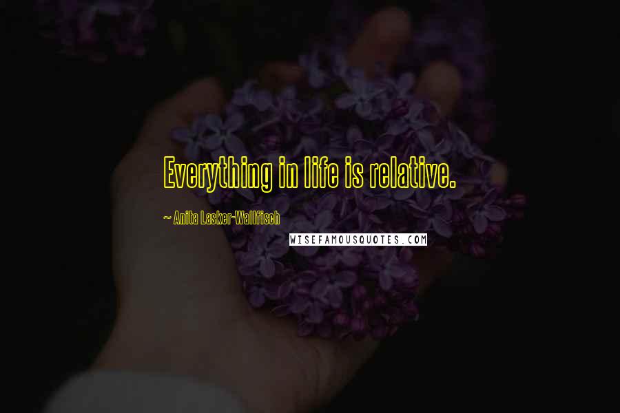 Anita Lasker-Wallfisch Quotes: Everything in life is relative.