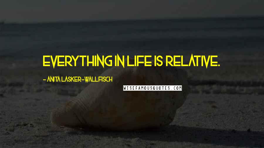 Anita Lasker-Wallfisch Quotes: Everything in life is relative.