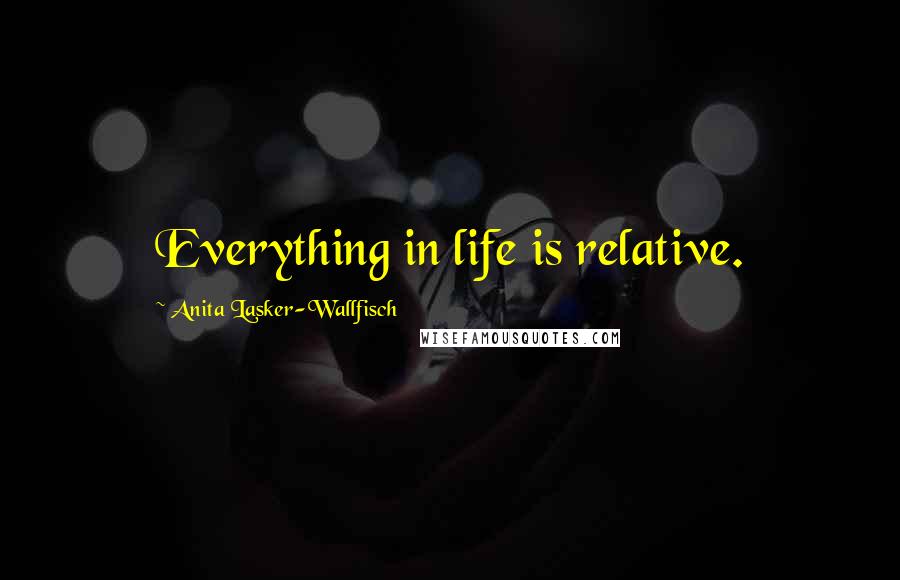 Anita Lasker-Wallfisch Quotes: Everything in life is relative.