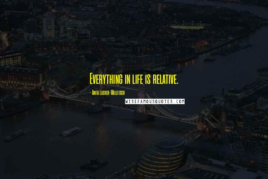 Anita Lasker-Wallfisch Quotes: Everything in life is relative.