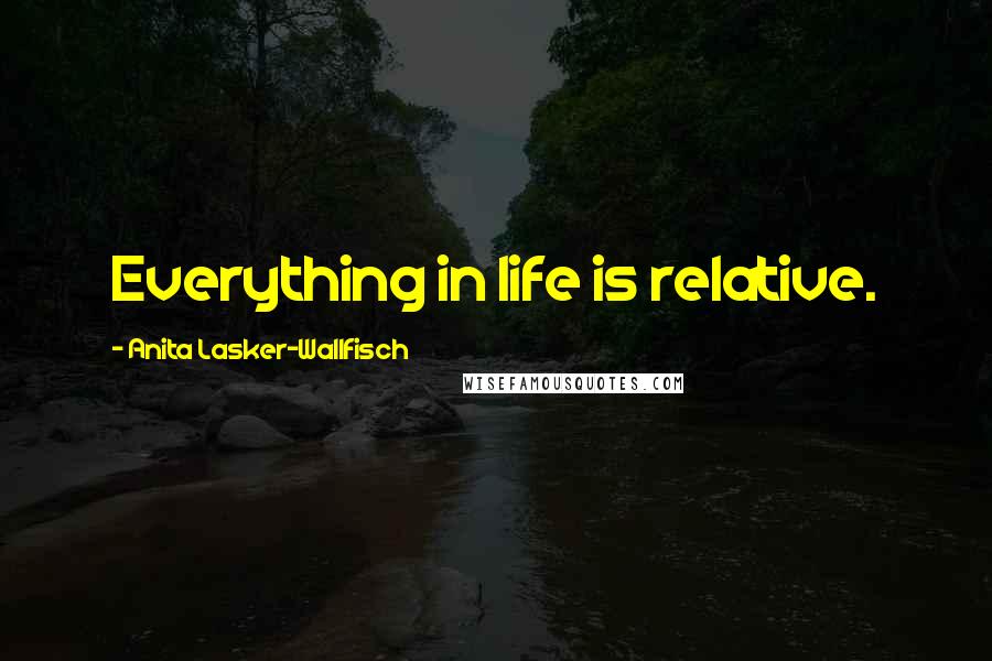 Anita Lasker-Wallfisch Quotes: Everything in life is relative.