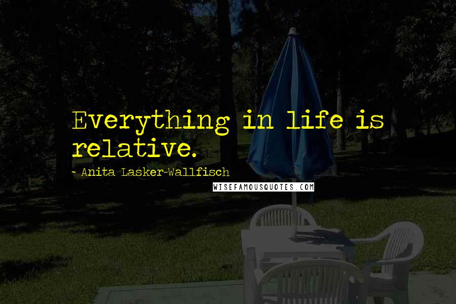 Anita Lasker-Wallfisch Quotes: Everything in life is relative.