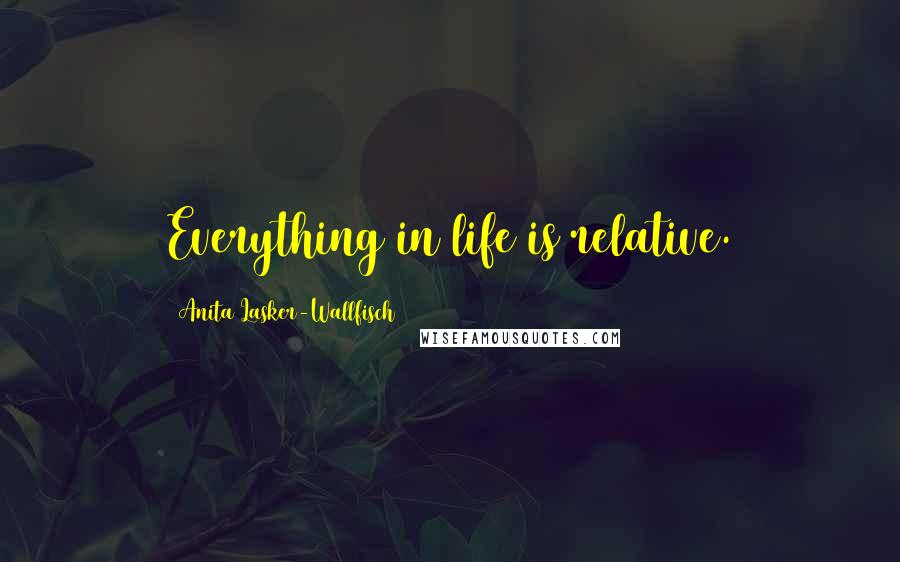 Anita Lasker-Wallfisch Quotes: Everything in life is relative.