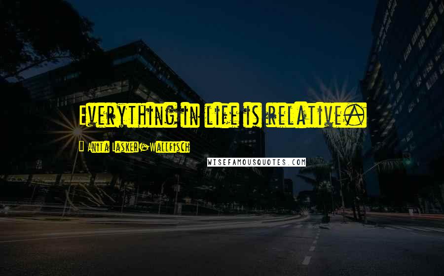 Anita Lasker-Wallfisch Quotes: Everything in life is relative.