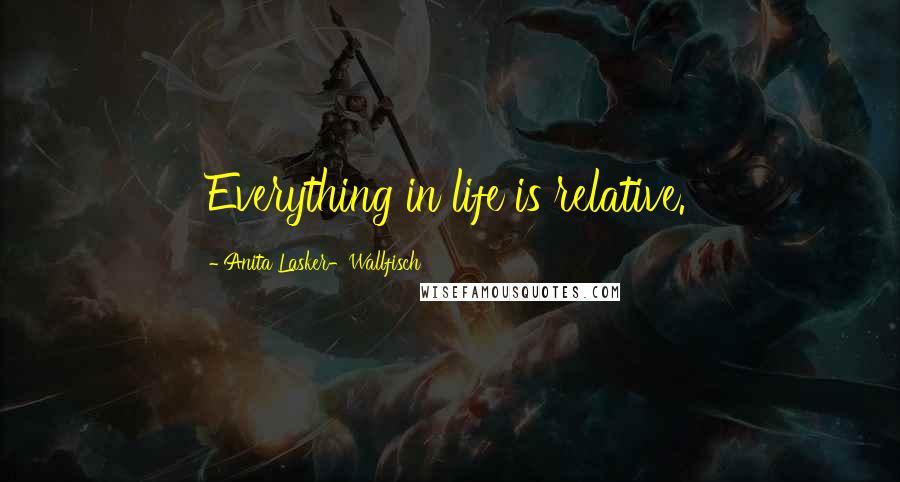 Anita Lasker-Wallfisch Quotes: Everything in life is relative.