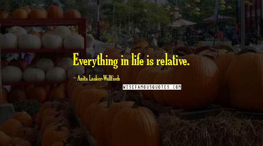 Anita Lasker-Wallfisch Quotes: Everything in life is relative.
