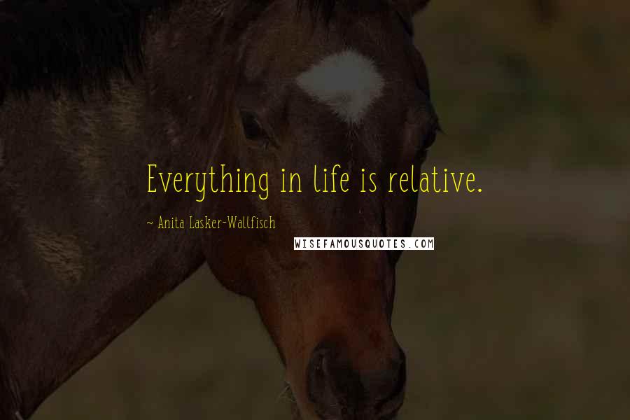Anita Lasker-Wallfisch Quotes: Everything in life is relative.