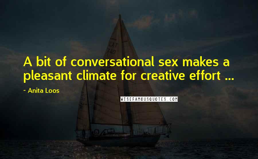 Anita Loos Quotes: A bit of conversational sex makes a pleasant climate for creative effort ...