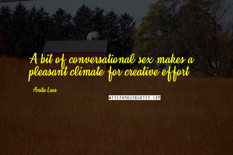 Anita Loos Quotes: A bit of conversational sex makes a pleasant climate for creative effort ...