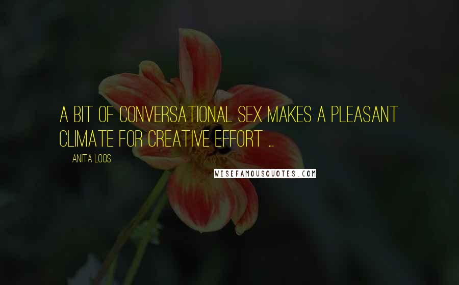 Anita Loos Quotes: A bit of conversational sex makes a pleasant climate for creative effort ...