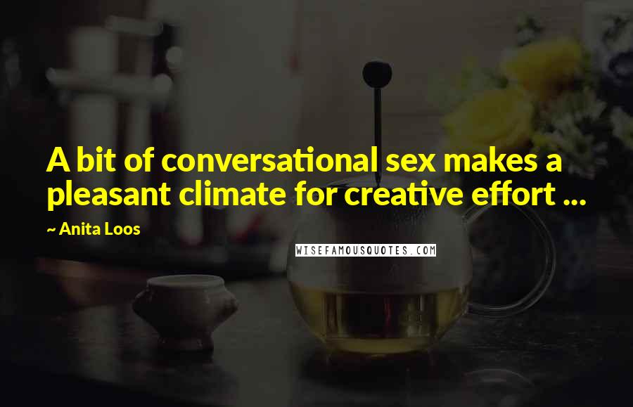 Anita Loos Quotes: A bit of conversational sex makes a pleasant climate for creative effort ...