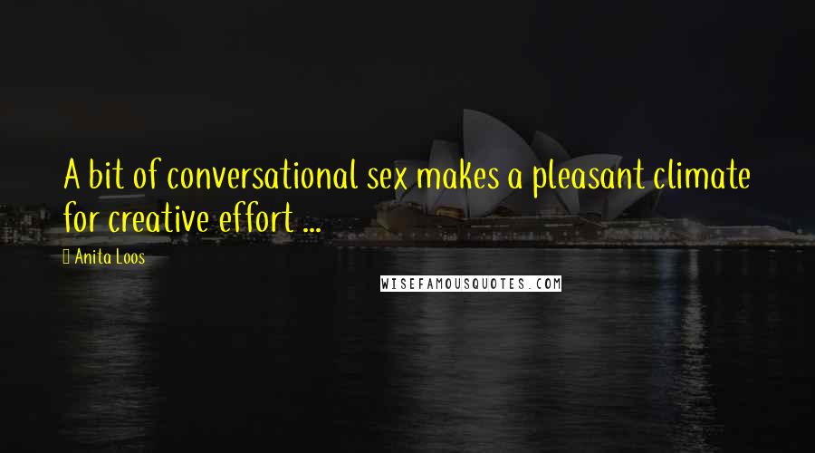 Anita Loos Quotes: A bit of conversational sex makes a pleasant climate for creative effort ...