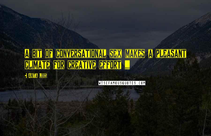 Anita Loos Quotes: A bit of conversational sex makes a pleasant climate for creative effort ...