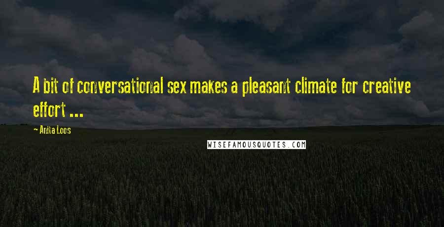 Anita Loos Quotes: A bit of conversational sex makes a pleasant climate for creative effort ...