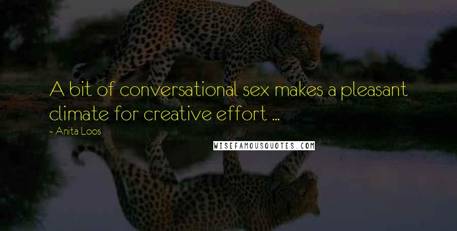 Anita Loos Quotes: A bit of conversational sex makes a pleasant climate for creative effort ...
