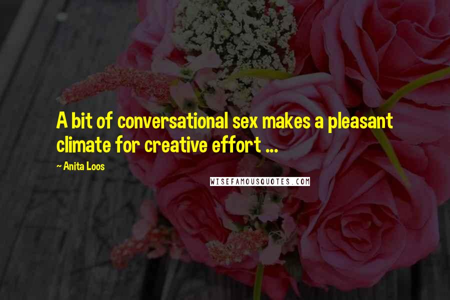 Anita Loos Quotes: A bit of conversational sex makes a pleasant climate for creative effort ...