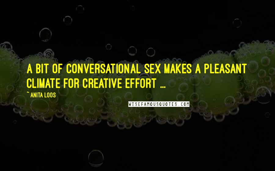 Anita Loos Quotes: A bit of conversational sex makes a pleasant climate for creative effort ...