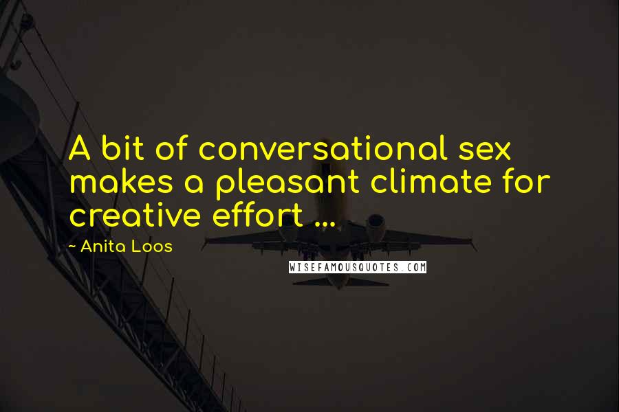 Anita Loos Quotes: A bit of conversational sex makes a pleasant climate for creative effort ...