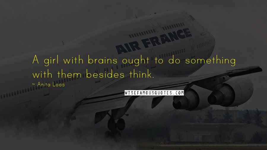 Anita Loos Quotes: A girl with brains ought to do something with them besides think.