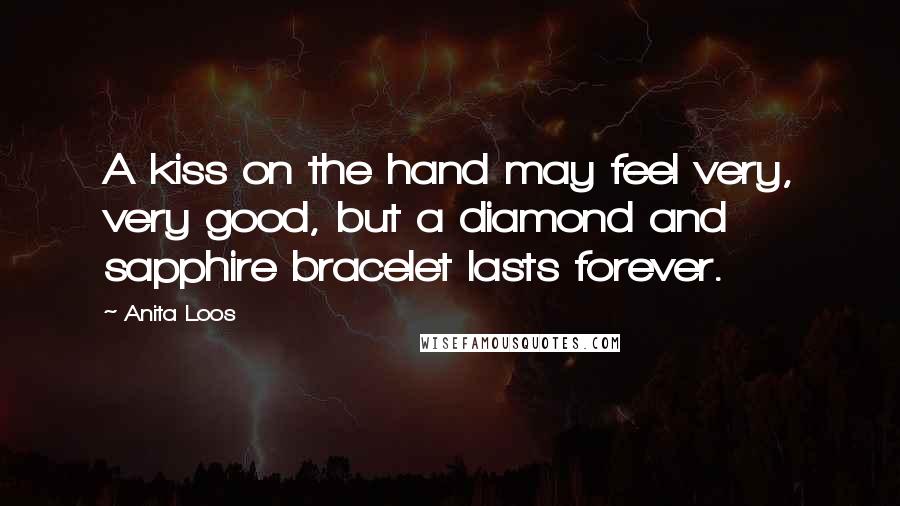 Anita Loos Quotes: A kiss on the hand may feel very, very good, but a diamond and sapphire bracelet lasts forever.