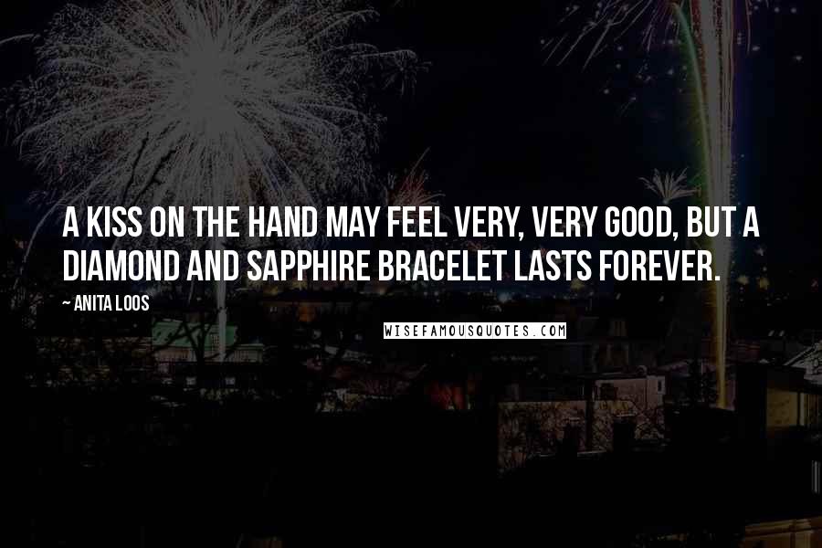 Anita Loos Quotes: A kiss on the hand may feel very, very good, but a diamond and sapphire bracelet lasts forever.