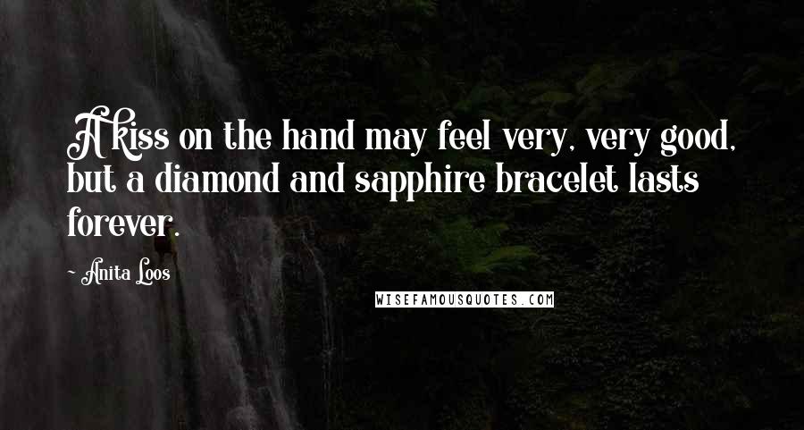 Anita Loos Quotes: A kiss on the hand may feel very, very good, but a diamond and sapphire bracelet lasts forever.