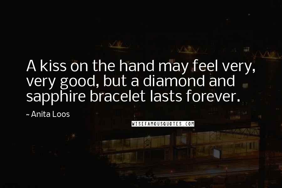 Anita Loos Quotes: A kiss on the hand may feel very, very good, but a diamond and sapphire bracelet lasts forever.