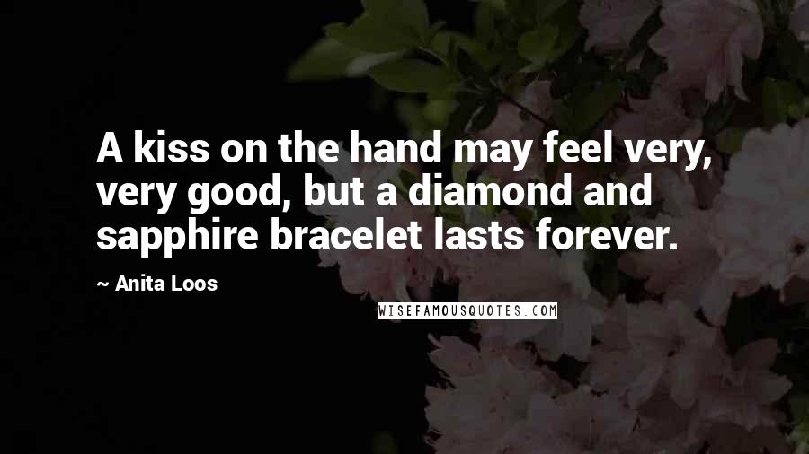 Anita Loos Quotes: A kiss on the hand may feel very, very good, but a diamond and sapphire bracelet lasts forever.