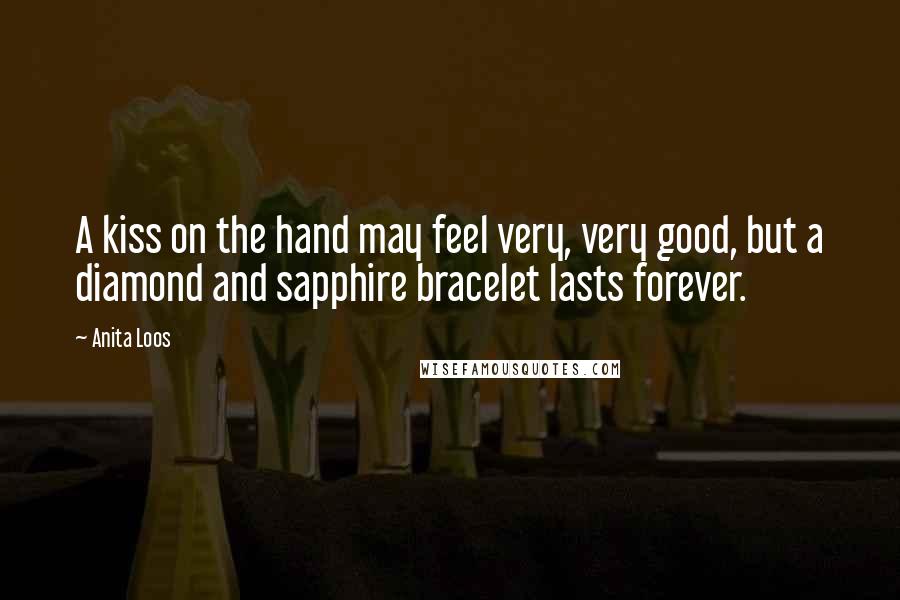 Anita Loos Quotes: A kiss on the hand may feel very, very good, but a diamond and sapphire bracelet lasts forever.