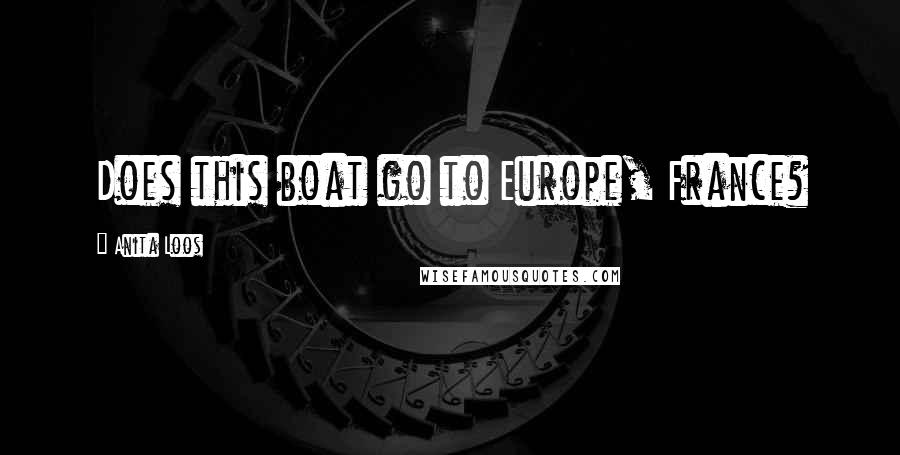 Anita Loos Quotes: Does this boat go to Europe, France?