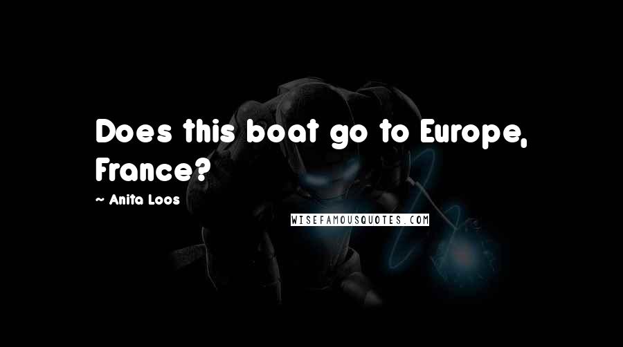 Anita Loos Quotes: Does this boat go to Europe, France?