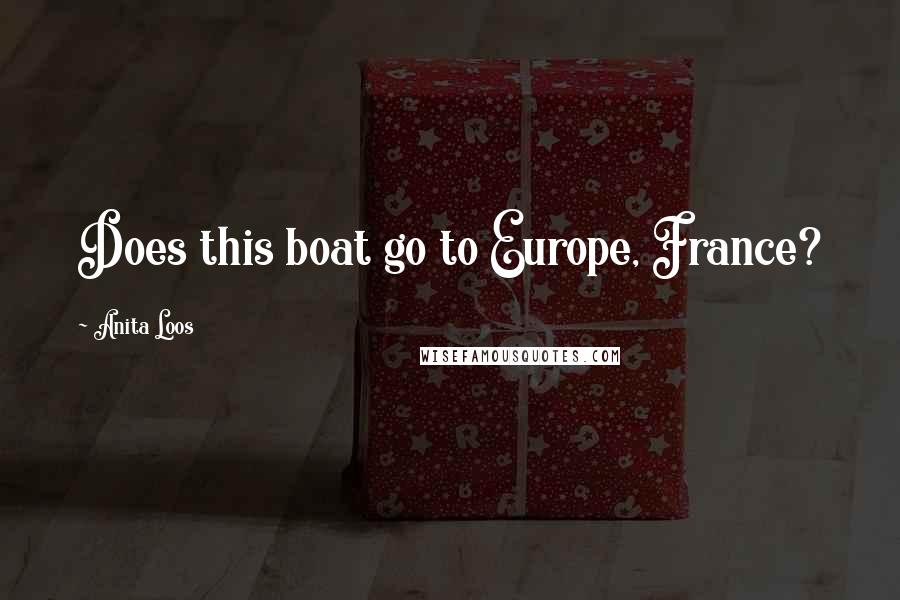 Anita Loos Quotes: Does this boat go to Europe, France?