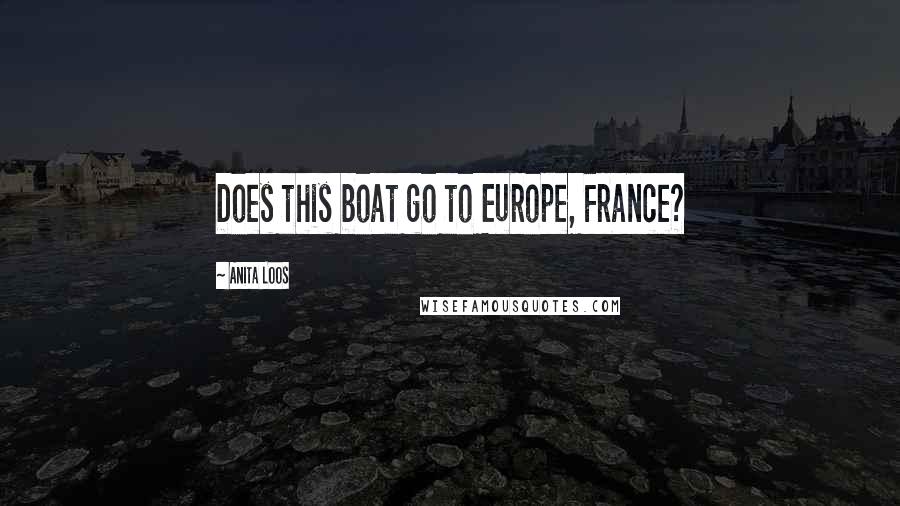 Anita Loos Quotes: Does this boat go to Europe, France?