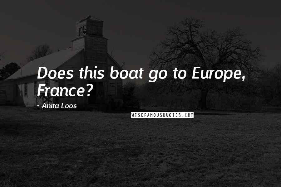 Anita Loos Quotes: Does this boat go to Europe, France?