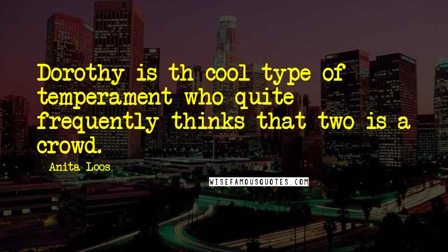 Anita Loos Quotes: Dorothy is th cool type of temperament who quite frequently thinks that two is a crowd.