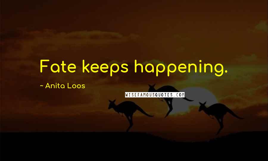 Anita Loos Quotes: Fate keeps happening.