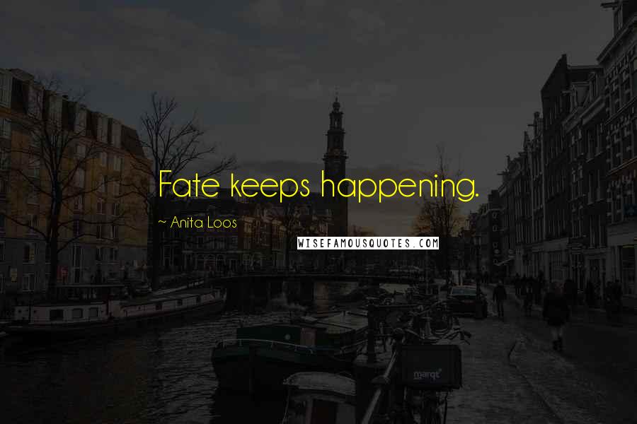 Anita Loos Quotes: Fate keeps happening.