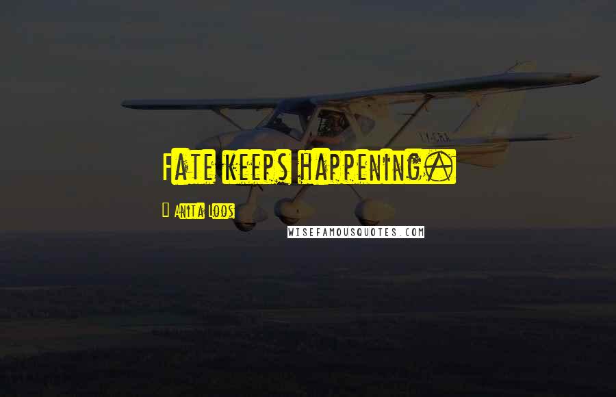 Anita Loos Quotes: Fate keeps happening.