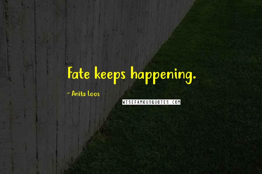 Anita Loos Quotes: Fate keeps happening.